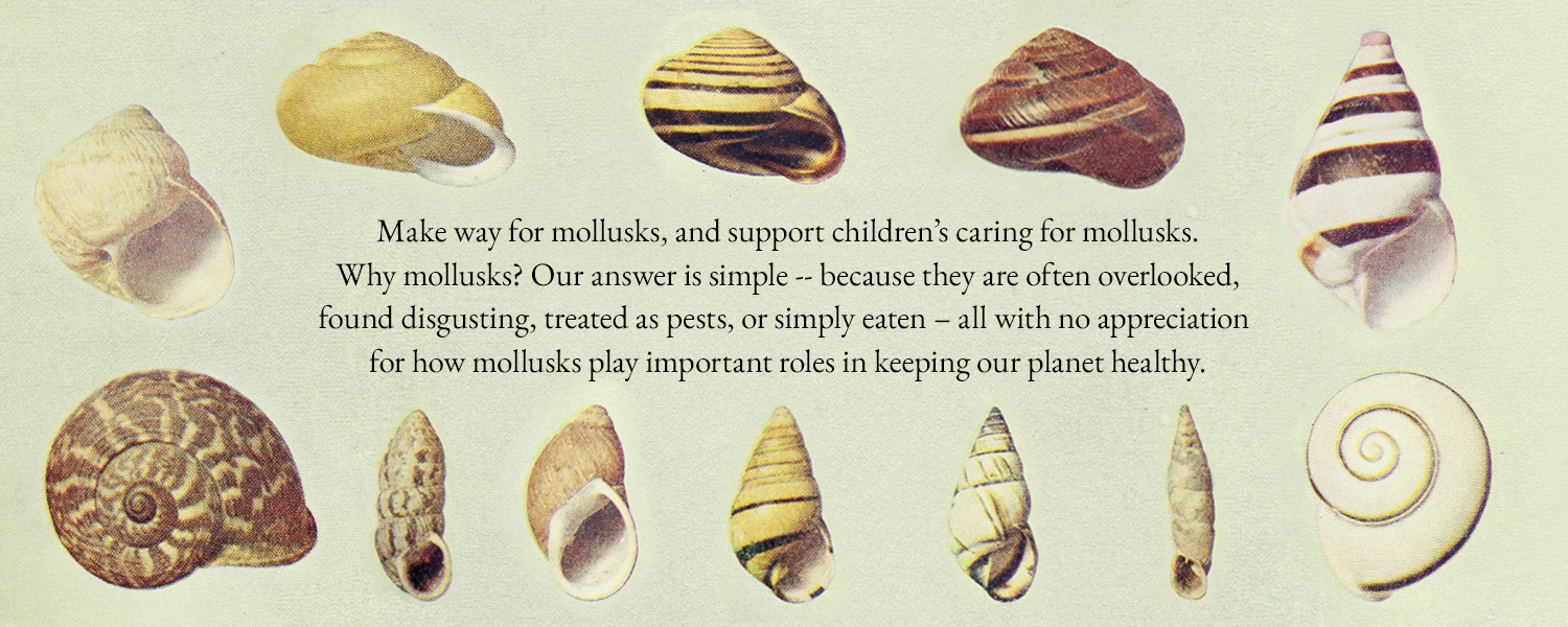 Make way for mollusks, and support children’s caring for mollusks. Why mollusks? Our answer is simple -- because they are often overlooked, found disgusting, treated as pests, or simply eaten – all with no appreciation for how mollusks play important roles in keeping our planet healthy.