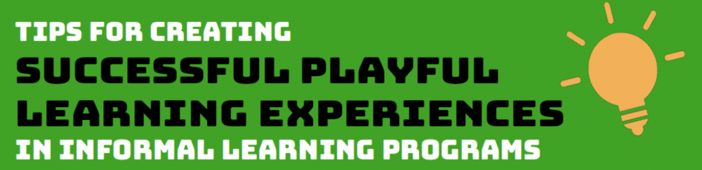 Tips for Creating Successful Playful Learning Experiences in Informal Learning Programs