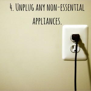4. Unplug any non-essential appliances.